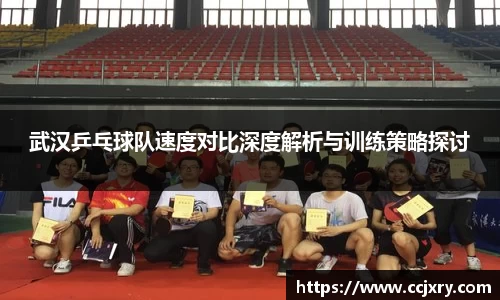 武汉乒乓球队速度对比深度解析与训练策略探讨