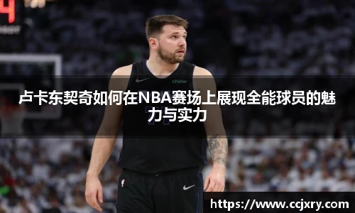 卢卡东契奇如何在NBA赛场上展现全能球员的魅力与实力