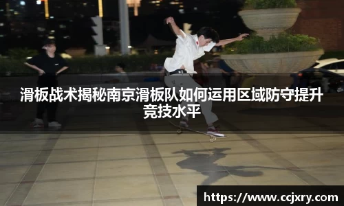 滑板战术揭秘南京滑板队如何运用区域防守提升竞技水平