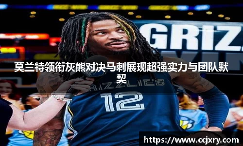 莫兰特领衔灰熊对决马刺展现超强实力与团队默契
