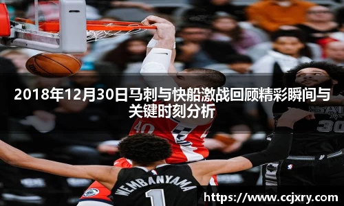 2018年12月30日马刺与快船激战回顾精彩瞬间与关键时刻分析