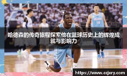 哈德森的传奇旅程探索他在篮球历史上的辉煌成就与影响力